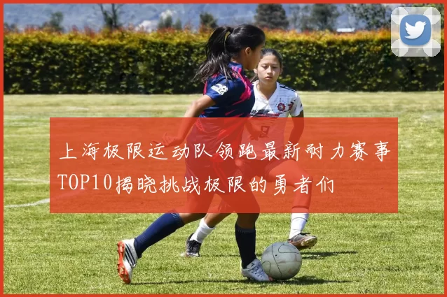 上海极限运动队领跑最新耐力赛事TOP10揭晓挑战极限的勇者们