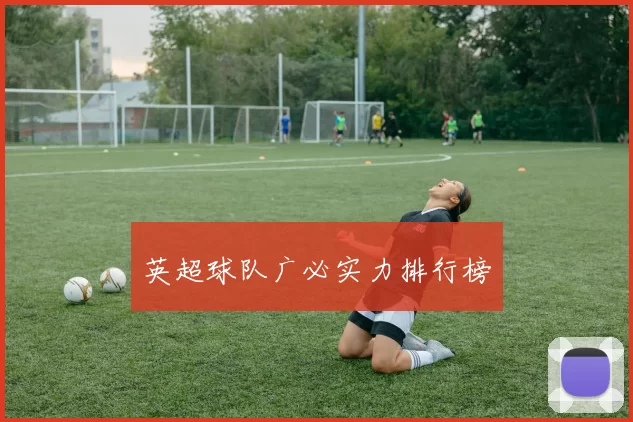 英超球队广必实力排行榜