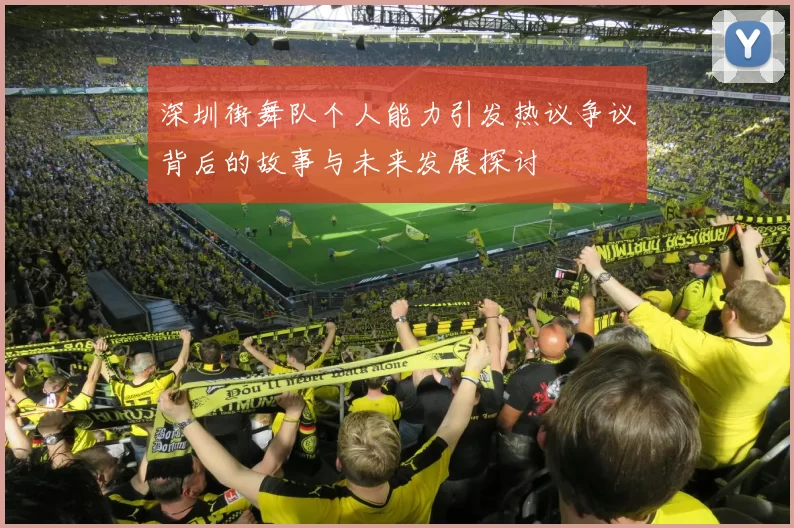 深圳街舞队个人能力引发热议争议背后的故事与未来发展探讨