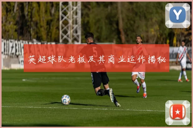 英超球队老板及其商业运作揭秘