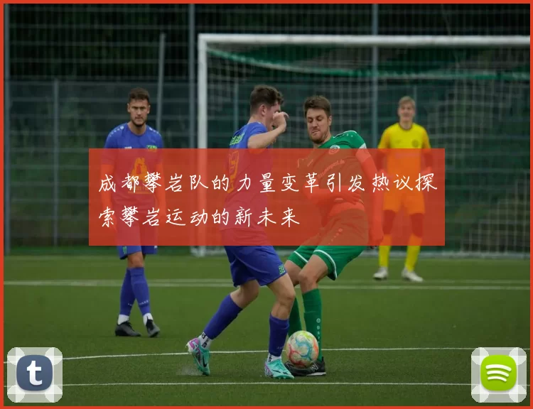 成都攀岩队的力量变革引发热议探索攀岩运动的新未来