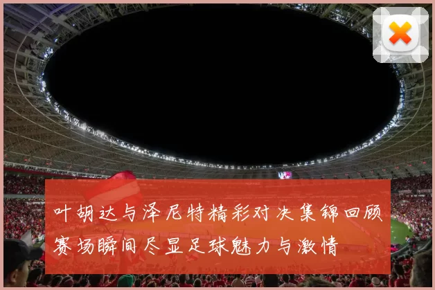 叶胡达与泽尼特精彩对决集锦回顾赛场瞬间尽显足球魅力与激情