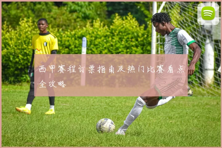 西甲赛程订票指南及热门比赛看点全攻略