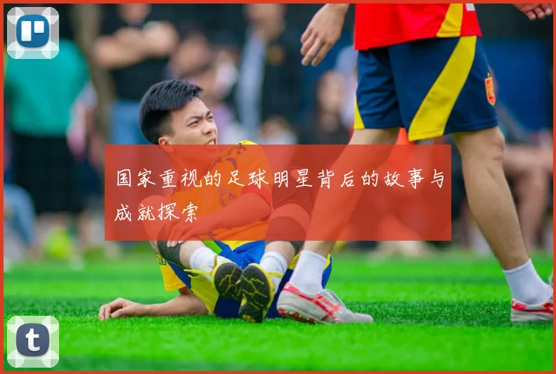 国家重视的足球明星背后的故事与成就探索
