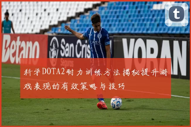 科学DOTA2耐力训练方法揭秘提升游戏表现的有效策略与技巧