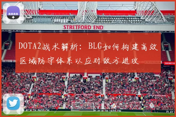 DOTA2战术解析：BLG如何构建高效区域防守体系以应对敌方进攻