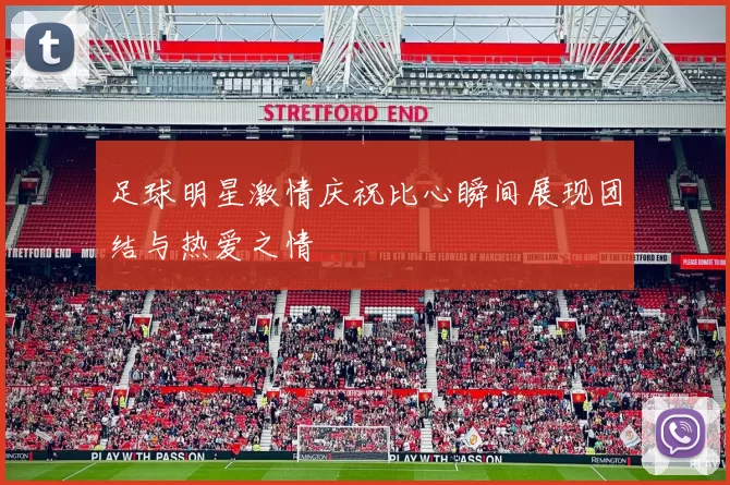 足球明星激情庆祝比心瞬间展现团结与热爱之情