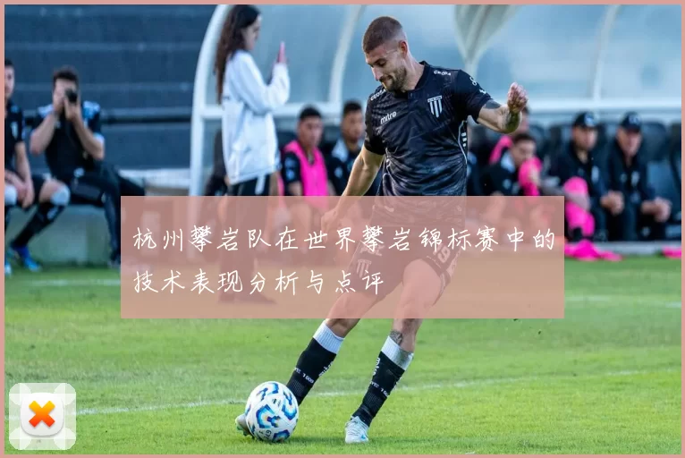 杭州攀岩队在世界攀岩锦标赛中的技术表现分析与点评