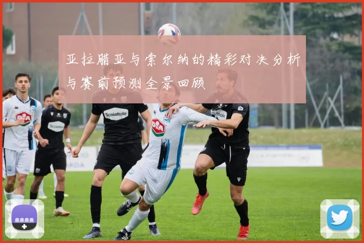 亚拉腊亚与索尔纳的精彩对决分析与赛前预测全景回顾