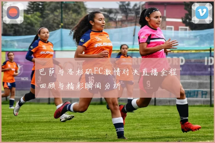巴萨与洛杉矶FC激情对决直播全程回顾与精彩瞬间分析