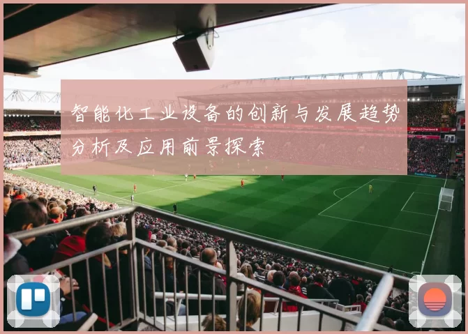 智能化工业设备的创新与发展趋势分析及应用前景探索