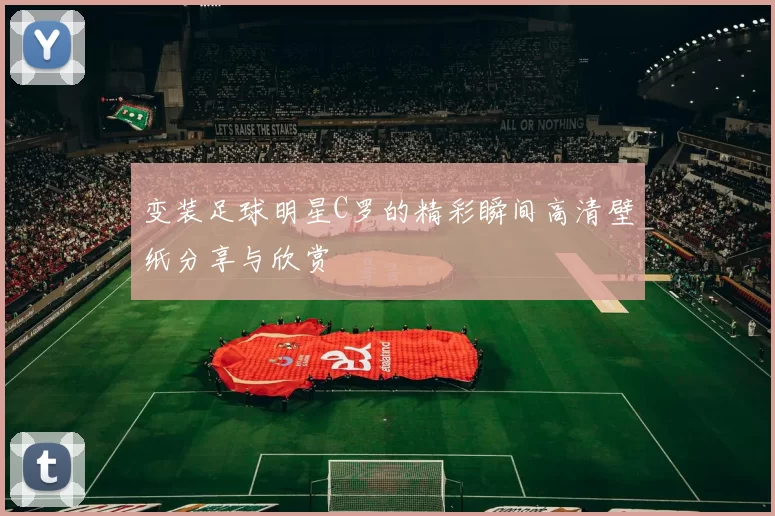 变装足球明星C罗的精彩瞬间高清壁纸分享与欣赏