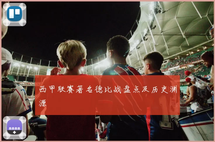 西甲联赛著名德比战盘点及历史渊源