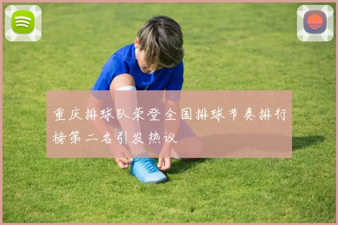 重庆排球队荣登全国排球节奏排行榜第二名引发热议