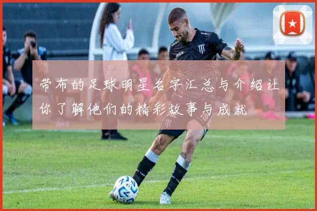 带布的足球明星名字汇总与介绍让你了解他们的精彩故事与成就