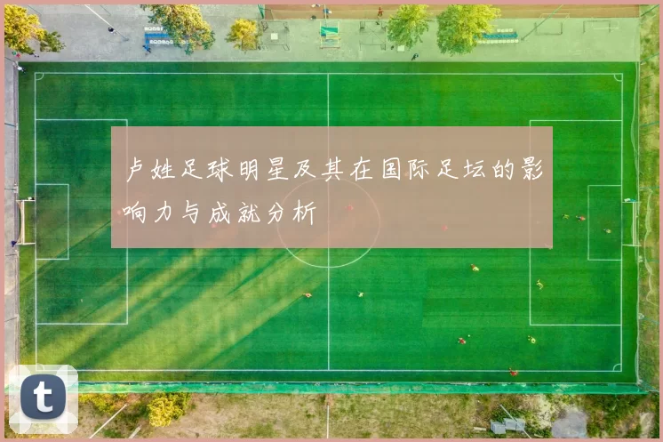 卢姓足球明星及其在国际足坛的影响力与成就分析