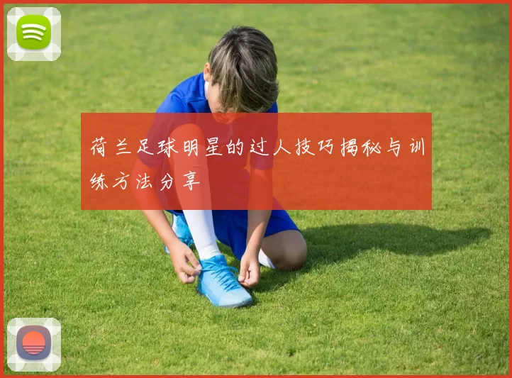 荷兰足球明星的过人技巧揭秘与训练方法分享