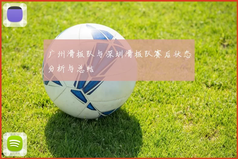 广州滑板队与深圳滑板队赛后状态分析与总结
