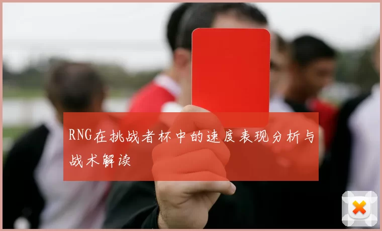 RNG在挑战者杯中的速度表现分析与战术解读