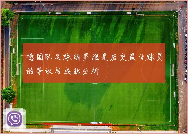 德国队足球明星谁是历史最佳球员的争议与成就分析