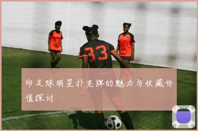 印足球明星扑克牌的魅力与收藏价值探讨