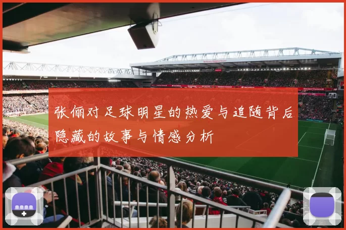 张俪对足球明星的热爱与追随背后隐藏的故事与情感分析