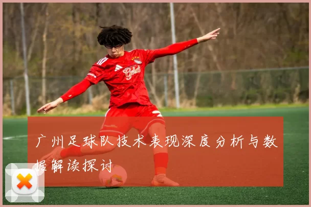 广州足球队技术表现深度分析与数据解读探讨